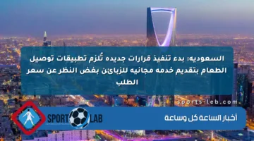 السعودية: بدء تنفيذ قرارات جديدة تُلزم تطبيقات توصيل الطعام بتقديم خدمة مجانية للزبائن بغض النظر عن سعر الطلب